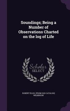 portada Soundings; Being a Number of Observations Charted on the log of Life (en Inglés)