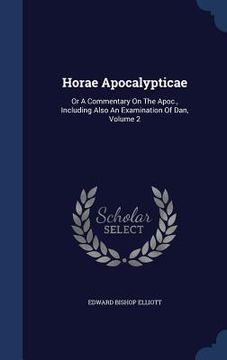 portada Horae Apocalypticae: Or A Commentary On The Apoc., Including Also An Examination Of Dan, Volume 2