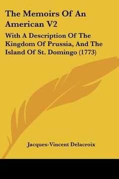 portada the memoirs of an american v2: with a description of the kingdom of prussia, and the island of st. domingo (1773) (en Inglés)