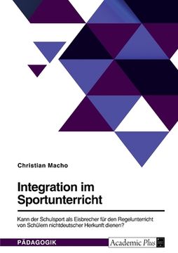 portada Integration im Sportunterricht. Kann der Schulsport als Eisbrecher für den Regelunterricht von Schülern nichtdeutscher Herkunft dienen? (in German)