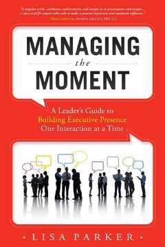 portada Managing the Moment: A Leader's Guide to Building Executive Presence One Interaction at a Time