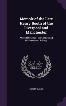 portada Memoir of the Late Henry Booth of the Liverpool and Manchester: And Afterwards of the London and North-Western Railway