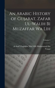 portada An Arabic history of Gujarat, Zafar ul-Wálih bi Muzaffar wa lih; Volume 1 (en Árabe)
