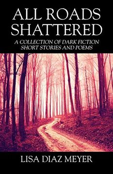 All Roads Shattered: A Collection of Dark Fiction Short Stories and Poems (en Inglés)