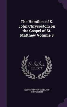 portada The Homilies of S. John Chrysostom on the Gospel of St. Matthew Volume 3