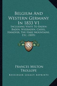portada belgium and western germany in 1833 v1: including visits to baden-baden, wiesbaden, cassel, hanover, the harz mountains, etc. (1835) (en Inglés)