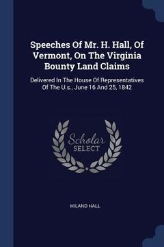 portada Speeches Of Mr. H. Hall, Of Vermont, On The Virginia Bounty Land Claims: Delivered In The House Of Representatives Of The U.s., June 16 And 25, 1842 (en Inglés)