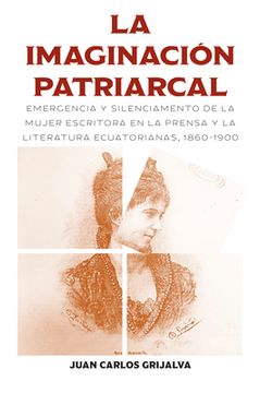 portada La imaginación patriarcal: Emergencia y silenciamento de la mujer escritora en la prensa y la literatura ecuatorianas, 1860-1900