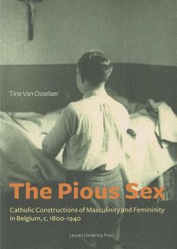 portada The Pious Sex: Catholic Constructions of Masculinity and Femininity in Belgium, C. 1800-1940 (in English)
