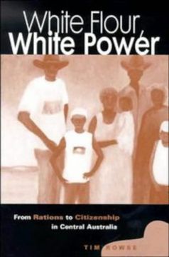 portada White Flour, White Power: From Rations to Citizenship in Central Australia 