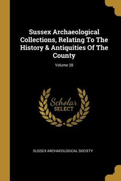 portada Sussex Archaeological Collections, Relating To The History & Antiquities Of The County; Volume 28