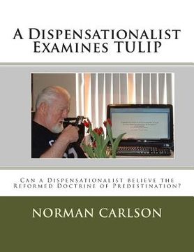 portada A Dispensationalist Examines TULIP: Can a Dispensationalist believe the Reformed Doctrine of Predestination? (en Inglés)
