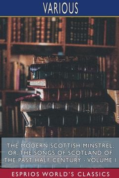 portada The Modern Scottish Minstrel; or, The Songs of Scotland of the Past Half Century - Volume I (Esprios Classics): Edited by Charles Rogers (en Inglés)