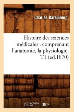 portada Histoire Des Sciences Médicales: Comprenant l'Anatomie, La Physiologie. T1 (Ed.1870) (en Francés)