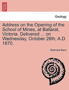 portada address on the opening of the school of mines, at ballarat, victoria. delivered ... on wednesday, october 26th, a.d. 1870.