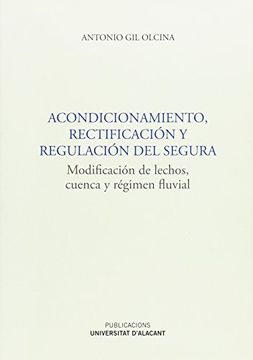 portada Acondicionamiento, rectificación y regulación del Segura: Modificación de lechos, cuenca y régimen fluvial (Monografia)