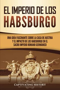 portada El Imperio de los Habsburgo: Una Guía Fascinante Sobre la Casa de Austria y el Impacto de los Habsburgo en el Sacro Imperio Romano Germánico