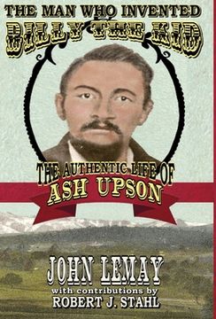 portada The Man Who Invented Billy the Kid: The Authentic Life of Ash Upson: The Authentic Life of Ash Upson (en Inglés)