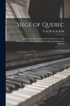 portada Siege of Quebec [microform]: a Sonata for the Harpsichord or Piano-forte, With Accompaniments for a Violin, Violoncello, & Tympano Ad Libitum