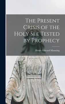 portada The Present Crisis of the Holy See Tested by Prophecy (en Inglés)