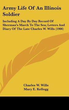 portada army life of an illinois soldier: including a day by day record of sherman's march to the sea; letters and diary of the late charles w. wills (1906) (en Inglés)