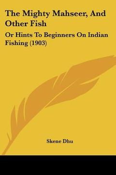 portada the mighty mahseer, and other fish: or hints to beginners on indian fishing (1903) (in English)