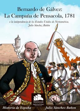 portada Bernardo de Gálvez: La Campaña de Pensacola, 1781: O la Independencia de los Estados Unidos de Norteamérica (Historia Militar)