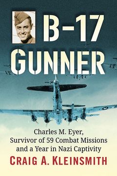 portada B-17 Gunner: Charles M. Eyer, Survivor of 59 Combat Missions and a Year in Nazi Captivity (in English)
