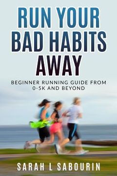 portada Run: Your Bad Habits Away. Beginner Running Guide from 0-5k and Beyond: Beginner Running Guide from 0-5k and Beyond (in English)