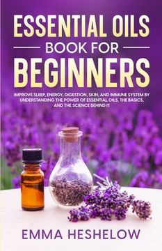 portada Essential Oils Book For Beginners: Improve Sleep, Energy, Digestion, Skin, and Immune System By Understanding The Power of Essential Oils and The Basi