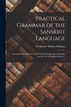 portada Practical Grammar of the Sanskrit Language: Arranged With Reference to the Classical Languages of Europe, for the Use of English Students / (en Inglés)