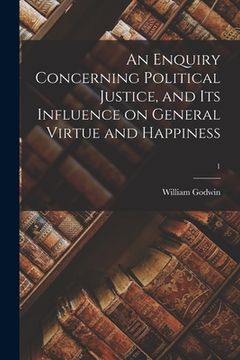 portada An Enquiry Concerning Political Justice, and Its Influence on General Virtue and Happiness; 1 (in English)