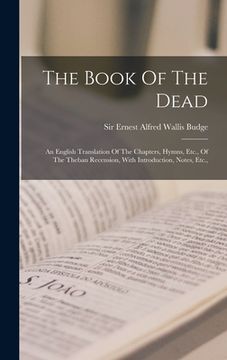 portada The Book Of The Dead: An English Translation Of The Chapters, Hymns, Etc., Of The Theban Recension, With Introduction, Notes, Etc.,