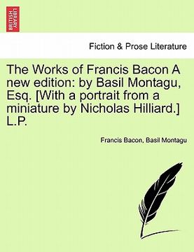 portada the works of francis bacon a new edition: by basil montagu, esq. [with a portrait from a miniature by nicholas hilliard.] l.p. (en Inglés)