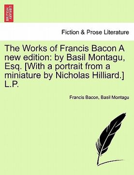 portada the works of francis bacon a new edition: by basil montagu, esq. [with a portrait from a miniature by nicholas hilliard.] l.p. (in English)