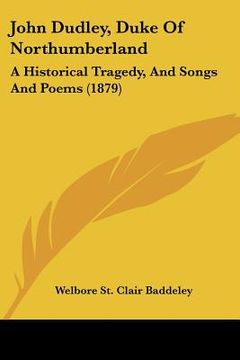 portada john dudley, duke of northumberland: a historical tragedy, and songs and poems (1879) (en Inglés)