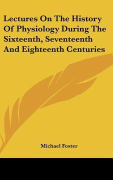 portada lectures on the history of physiology during the sixteenth, seventeenth and eighteenth centuries (en Inglés)