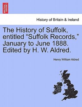 portada the history of suffolk, entitled "suffolk records," january to june 1888. edited by h. w. aldred. (en Inglés)