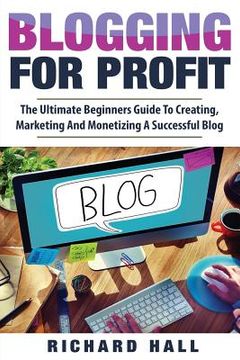portada Blogging For Profit: The Ultimate Beginners Guide to Creating, Marketing, and Monetizing a Successful Blog (en Inglés)