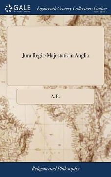 portada Jura Regiæ Majestatis in Anglia: Or, the Rights of the English Monarchy. With Reflections on Mr. Hoadly's Book, Entituled, A Defence of his Sermon. In (in English)