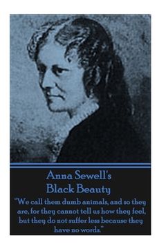 portada Anna Sewell's Black Beauty: "We call them dumb animals, and so they are, for they cannot tell us how they feel, but they do not suffer less becaus (en Inglés)