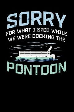 portada Sorry For What I Said While We Were Docking The Pontoon: 120 Pages I 6x9 I Music Sheet I Funny Boating, Sailing & Vacation Gifts
