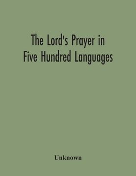 portada The Lord'S Prayer In Five Hundred Languages: Comprising The Leading Comprising The Leading Languages And Their Principal Dialects Throughout The World (en Inglés)
