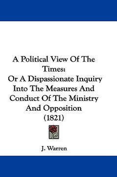 portada a political view of the times: or a dispassionate inquiry into the measures and conduct of the ministry and opposition (1821) (en Inglés)