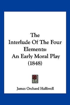 portada the interlude of the four elements: an early moral play (1848) (en Inglés)