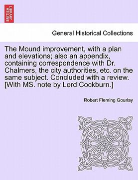 portada the mound improvement, with a plan and elevations; also an appendix, containing correspondence with dr. chalmers, the city authorities, etc. on the sa