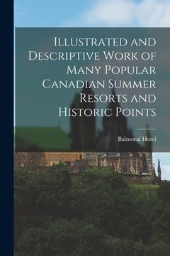 portada Illustrated and Descriptive Work of Many Popular Canadian Summer Resorts and Historic Points [microform] (en Inglés)