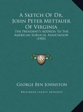 portada a sketch of dr. john peter mettauer of virginia: the president's address to the american surgical association (1905) (en Inglés)