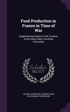 portada Food Production in France in Time of War: Supplementary Report to the Trustees of the Albert Kahn Travelling Fellowship (in English)