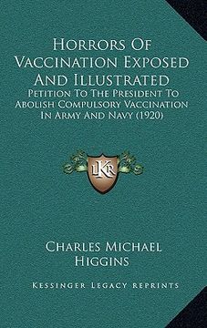 portada horrors of vaccination exposed and illustrated: petition to the president to abolish compulsory vaccination in army and navy (1920) (in English)